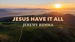 JESUS HAVE IT ALL - Jeremy Riddle