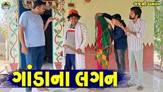 Ganda Na Lagan || ગાંડાના લગન || Gaju ni Dhamal || Deshi Comedy ||