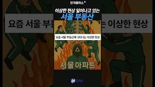 서울 부동산에 나타나는 이상현상?!