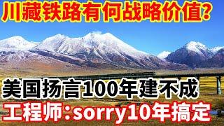 川藏铁路有何战略价值？美国扬言100年建不成，中国工程师：不好意思，10年搞定！