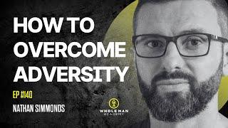 EP140 - How To Overcome Adversity | Nathan Simmonds - WHOLE MAN ACADEMY