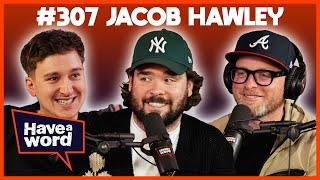 Jacob Hawley | Have A Word Podcast #307