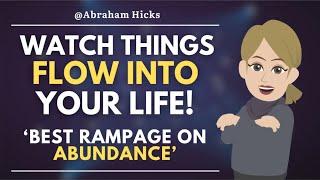 Watch Things Flow Into Your Life!  Best Rampage on Abundance // Abraham Hicks