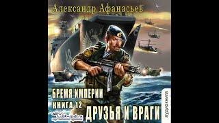 12.01. Александр Афанасьев  - Бремя Империи.  Книга 12. Друзья и враги. Часть 1.
