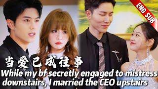 While my bf secretly engaged to mistress downstairs, I married the CEO upstairs to make him regret
