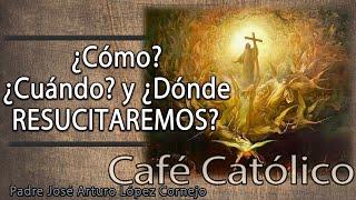 ¿Cómo? ¿Cuándo? y ¿Dónde RESUCITAREMOS? -  Café Católico - Padre Arturo Cornejo ️