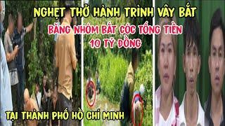 Nghẹt Thở Hành Trình Vây Bắt Băng Nhóm TQ Bắt Cóc Tống Tiền 10 Tỷ Ở Thành Phố Hồ Chí Minh