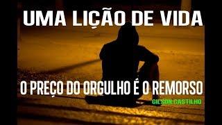 O preço do orgulho é o remorso  - Lição de Vida (Gilson Castilho)