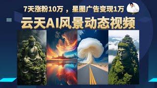 【项目拆解完整版】云天AI风景动图视频制作，7天涨粉10万 ，变现1万+