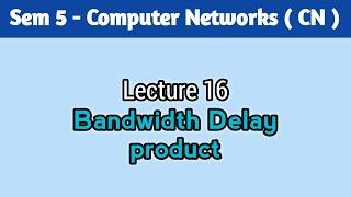 Lecture 16. Bandwidth Delay product | Computer Networks | Computer Networks Full Course #computer