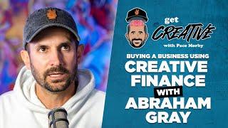 Get Creative | Get Buying a Business with Creative Finance w/ Abraham Gray