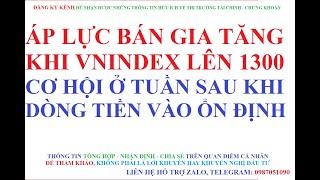 ÁP LỰC BÁN GIA TĂNG KHI VNINDEX LÊN 1300, CƠ HỘI Ở TUẦN SAU NẾU DÒNG TIỀN VÀO TỐT HƠN