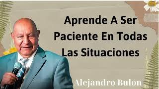 Aprende a ser paciente en todas las situaciones - Alejandro Bullon