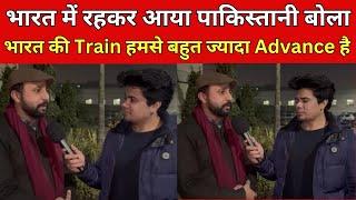 भारत में रहकर आया पाकिस्तानी बोला भारत की Train हमसे बहुत ज्यादा Advance है | Pak Public Reaction