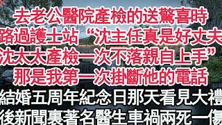 去老公醫院產檢的送驚喜時，路過護士站“沈主任真是好丈夫，沈太太產檢一次不落親自上手”那是我第一次掛斷他的電話，結婚五周年紀念日那天看見大禮，後新聞裏著名醫生車禍兩死一傷【顧亞男】【高光女主】【爽文】