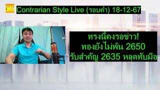 ทรงนี้คงรอข่าว! ทองยังไม่พ้น 2650 รับสำคัญ 2635 หลุดทับมือ | Contrarian Style Live(รอบค่ำ) 18-12-67