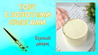 ТОРТ С ЗОЛОТОМЫИ БРЫЗГАМИ И КАЕМКОЙ. Минималистичный декор десерта