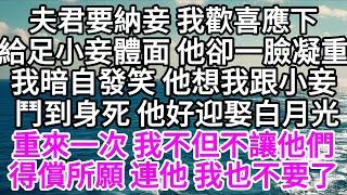 夫君要納妾，我歡喜應下給足小妾體面， 他卻一臉凝重，我暗自發笑，他想我跟小妾鬥到身死，他好迎娶白月光，重來一次，我不但不讓他們得償所願，連他，我也不要了 【美好人生】