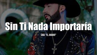 Saul El Jaguar Alarcón - Sin Ti Nada Importaría (LETRA)