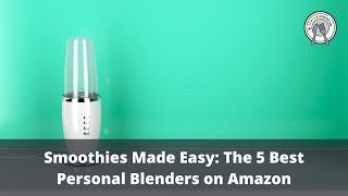 Smoothies Made Easy: The 5 Best Personal Blenders on Amazon