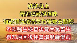 妹妹身上最近總散發怪味，確認情況後我急忙帶她去醫院，不料醫生檢查後竟大罵畜生，得知原因後我當場嚇癱傻眼