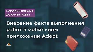 Внесение факта выполненных работ в мобильном приложении Адепт: Стройконтроль