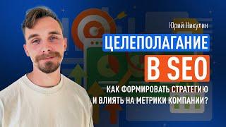 Целеполагание в SEO. Как формировать стратегию и влиять на метрики компании?