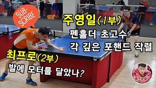 주영일(1부), 각 깊은 포핸드 절대강자 vs 최프로, 발에 모터가??