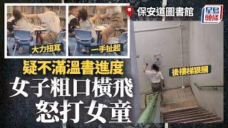 網民直擊｜保安道圖書館女童遭狠罵扭耳 再被拖至後樓梯怒摑 據悉一女子被捕｜有片｜虐待兒童｜掌摑｜打細路女｜温書｜女童｜星島頭條新聞