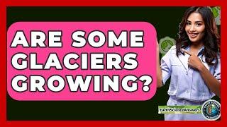 Are Some Glaciers Growing? - Earth Science Answers