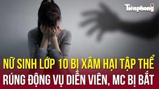 TIN NHANH: Nữ sinh lớp 10 bị xâm hại tập thể; Rúng động vụ diễn viên, MC bị bắt | Tiền Phong