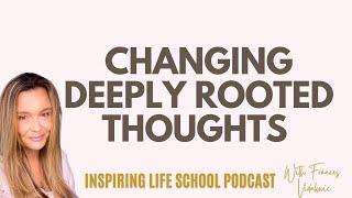 Ep 313: How To Change Deeply Rooted Thoughts | Inspiring Life School Podcast