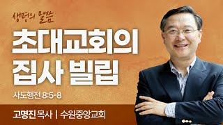 초대교회의 집사 빌립 (사도행전 8:5-8) | 고명진 목사 | 수원중앙 교회 | 생명의 말씀