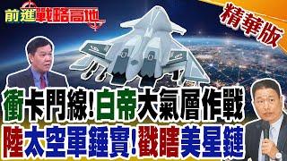 衝卡門線!白帝大氣層作戰 陸太空軍錘實!戳瞎美星鏈｜【前進戰略高地】精華版@全球大視野Global_Vision