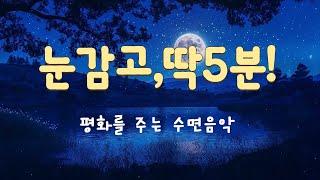 눈 감고, 딱 5분! 마음의 진정과 평화를 주는 수면음악 -  최고의 수면 유도 음악