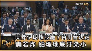 美炸伊朗核設施？ 待川普決定 美若炸 鈾埋地底汙染小｜方念華｜FOCUS全球新聞20250619 @TVBSNEWS01