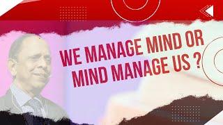 We Manage Mind or Mind Manage Us ? :- Deipakk R Josshi