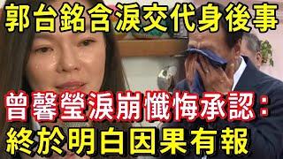 郭台銘突傳噩耗！含淚交代身後安排，曾馨瑩淚崩懺悔：做了這件事後惡夢連連，終於明白因果有報！
