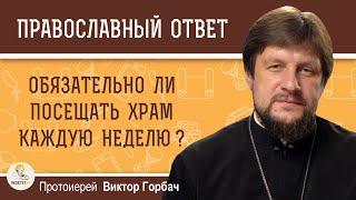 Обязательно ли посещать храм каждую неделю?  Протоиерей Виктор Горбач