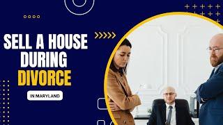 Sell a House In Divorce in Maryland - How to Sell a House During Divorce