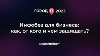 Бизнес: Инфобез для бизнеса: как, от кого и чем защищать? - Город IT 2023