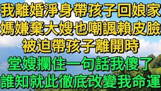 我離婚淨身帶孩子回娘家，媽嫌棄大嫂也嘲諷賴皮臉，被迫帶孩子離開時，堂嫂攔住一句話我傻了，誰知就此徹底改變我命運 | 柳梦微语