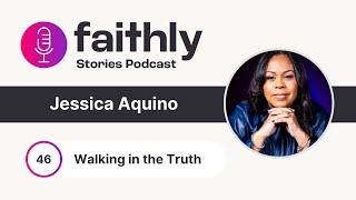 Walking in the Truth - Jessica Aquino | Faithly Stories | Ep. 46