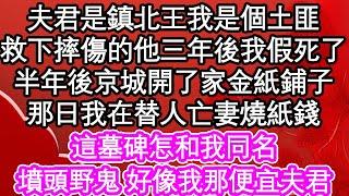 夫君是鎮北王我是個土匪，救下摔傷的他三年後我假死了，半年後京城開了家金紙鋪子，那日我在替人亡妻燒紙錢，這墓碑怎和我同名，墳頭野鬼 好像我那便宜夫君| #為人處世#生活經驗#情感故事#養老#退休