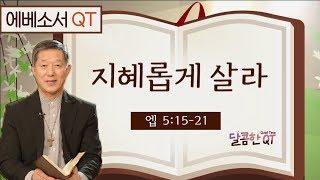 달콤한 QT 서정오목사의 에베소서 묵상 17: 지혜롭게 살라 (에베소서 5:15-21)