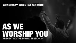 As We Worship You, You're Worthy Of My Praise, My Heart Cries | Preventing The Dawn Session 14