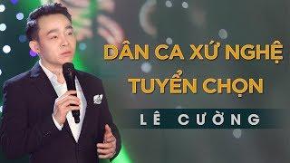 Dân Ca Xứ Nghệ Tuyển Chọn Nghe Là Ghiền | Tuyển Tập Lê Cường - Giọng Ca Vàng