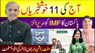  Aj Ki 11 Khushkhbrian | Pakistan Ka IMF Ko Surprise | Muft Rashan | Arbo Dollars Ki Investment