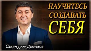 Научитесь создавать себя. | Саидмурод Давлатов