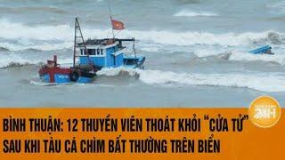 Bình Thuận: 12 thuyền viên thoát khỏi “cửa tử” sau khi tàu cá chìm bất thường trên biển